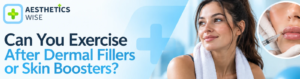 Aesthetics Wise - Can you exercise after dermal fillers or skin boosters